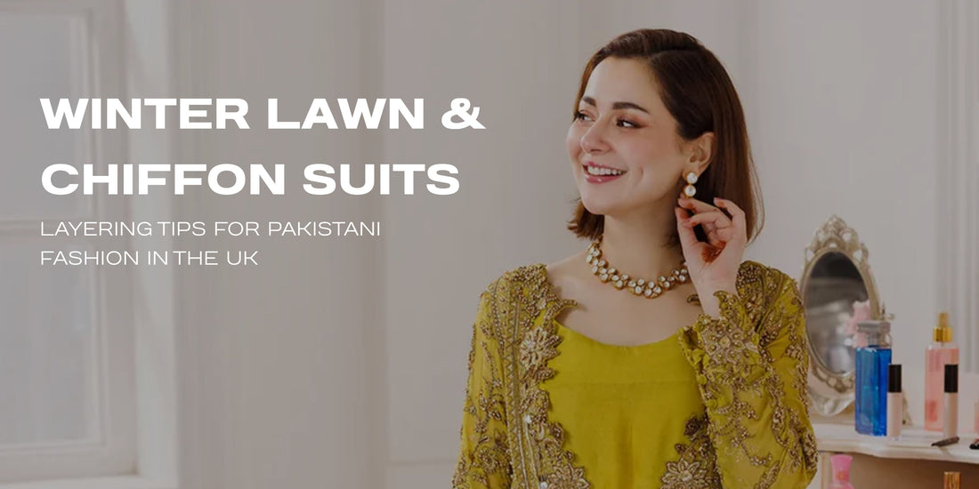 Winter Lawn & Chiffon: Pakistani Layering Tips for UK