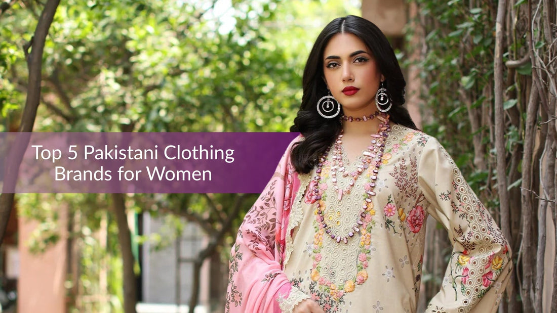 Top 5 Pakistani Clothing Brands for Women