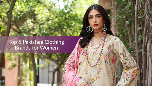 Top 5 Pakistani Clothing Brands for Women